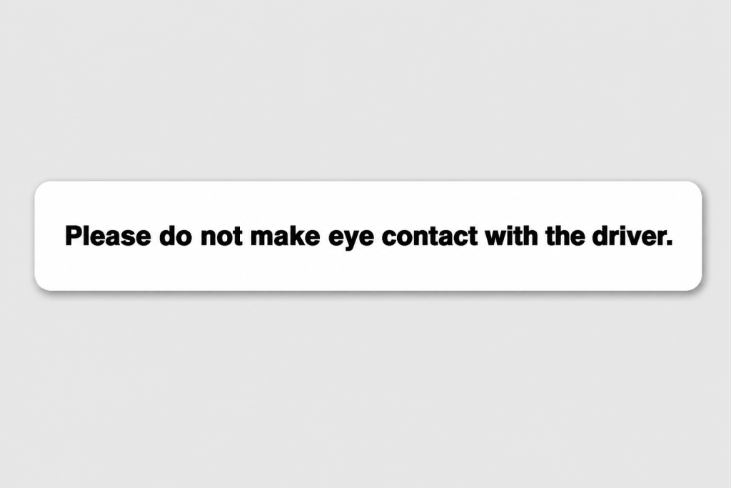 Please do not make eye contact with the driver.