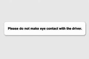 Please do not make eye contact with the driver.