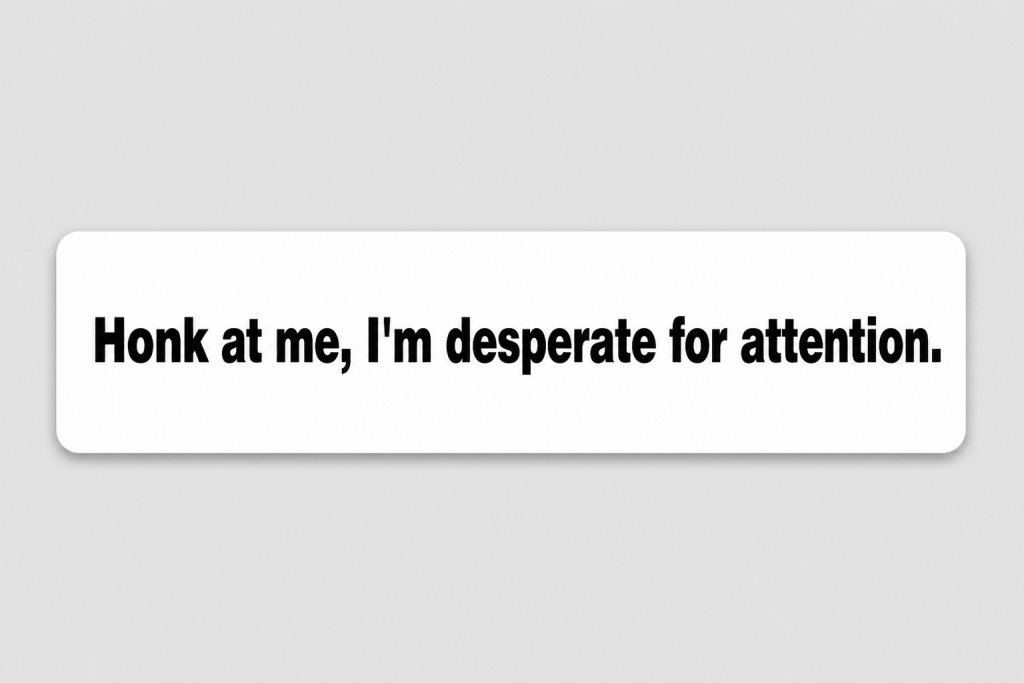 Honk at me, I'm desperate for attention.