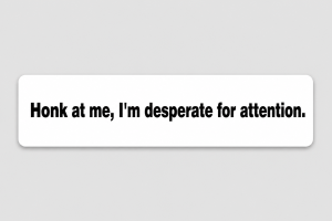 Honk at me, I'm desperate for attention.