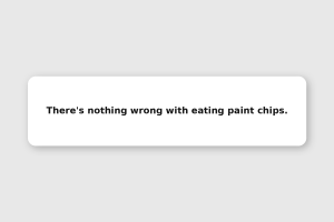 There's nothing wrong with eating paint chips.
